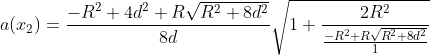 a(x_{2})=\frac{-R^{2}+4d^{2}+ R\sqrt{R^{2}+8d^{2}}}{8d} \sqrt{1+\frac{2R^{2}}{\frac{-R^{2}+ R\sqrt{R^{2}+8d^{2}}}{1} }}